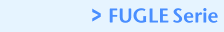  > FUGLE Serie